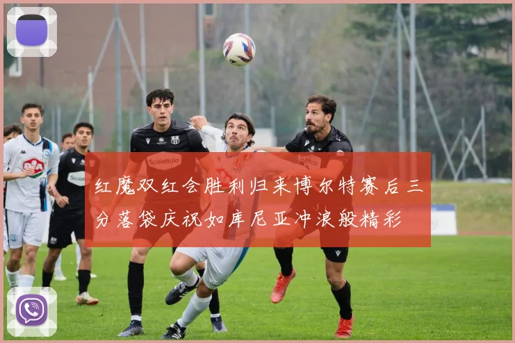 红魔双红会胜利归来博尔特赛后三分落袋庆祝如库尼亚冲浪般精彩