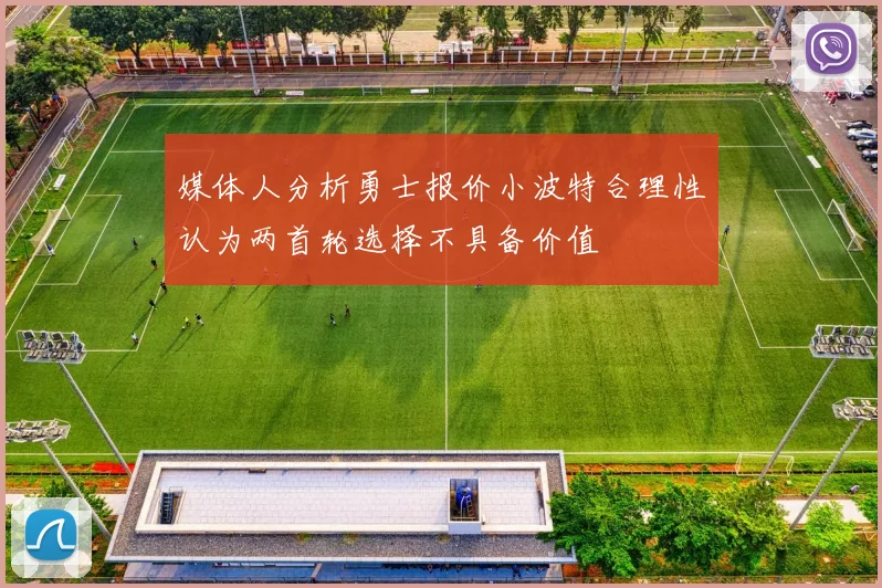 媒体人分析勇士报价小波特合理性认为两首轮选择不具备价值