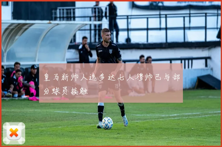 皇马新帅人选多达七人穆帅已与部分球员接触