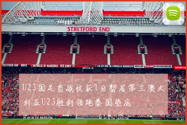 U23国足首战收获1分暂居第三澳大利亚U23胜利领跑泰国垫底