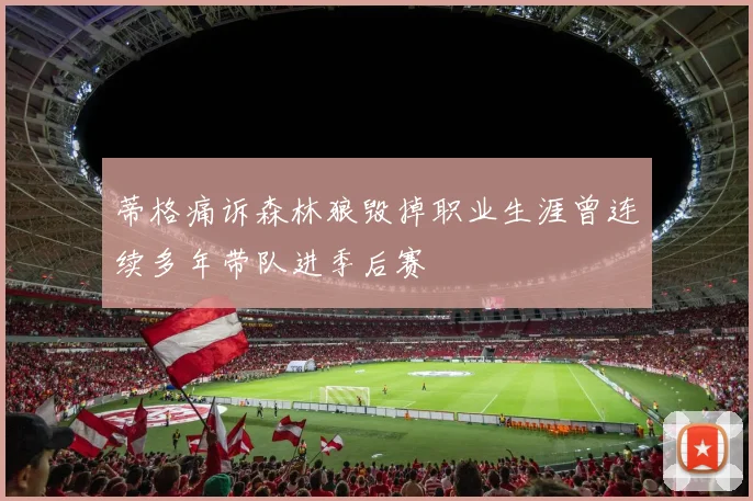 蒂格痛诉森林狼毁掉职业生涯曾连续多年带队进季后赛